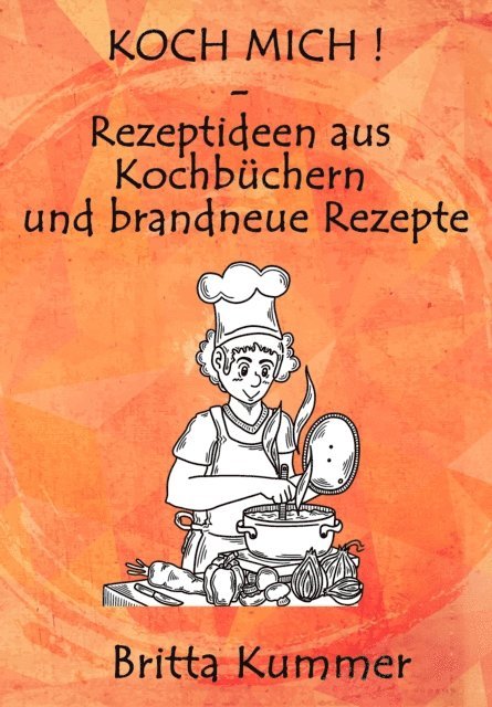 Britta Kummer - KOCH MICH ! – Rezeptideen aus Kochbüchern und brandneue Rezepte, E-bok