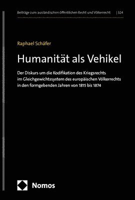 Raphael Schafer - Humanitat ALS Vehikel: Der Diskurs Um Die Kodifikation Des Kriegsrechts Im Gleichgewichtssystem Des Europaischen Volkerrechts in Den Formgebe, Inbunden