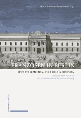Martin Fontius, Jens Haseler - Franzosen in Berlin: Uber Religion Und Aufklarung in Preussen. Studien Zum Nachlass Des Akademiesekretars Samuel Formey, Inbunden