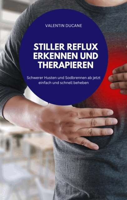 VALENTIN DUCANE - STILLER REFLUX ERKENNEN UND THERAPIEREN Schwerer Husten und Sodbrennen ab jetzt einfach und schnell beheben, E-bok