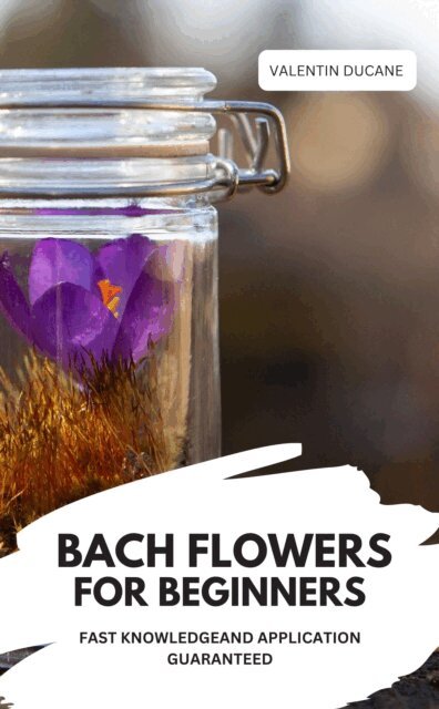 BACH FLOWERS FOR BEGINNERS – FAST KNOWLEDGE AND APPLICATION GUARANTEED