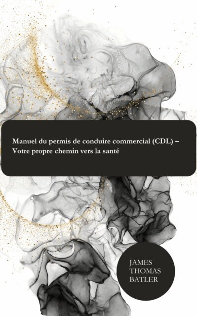 JAMES THOMAS BATLER - Manuel du permis de conduire commercial (CDL) – Votre propre chemin vers la santé, E-bok. Tillgänglighet: Lägg i varukorg