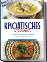 Kroatisches Kochbuch: Die leckersten Rezepte der kroatischen Küche für jeden Geschmack und Anlass