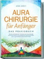 Ana Devi - Aurachirurgie für Anfänger - Das Praxisbuch: Wie Sie mit einfachen Techniken der Aurachirurgie karmische Muster und energetische Blockaden lösen und zu ganzheitlicher Gesundheit finden, Häftad