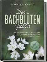 Elisa Feenders - Der Bachblüten Guide: Mit der Kraft der 38 Bachblüten zu starker Gesundheit und gesundem Geist - inkl. Symptomregister von A bis Z & Anwendung bei Tieren, Häftad