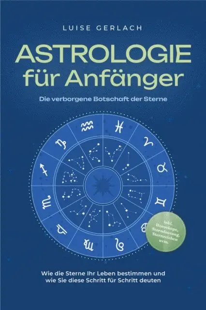 Luise Gerlach - Astrologie für Anfänger - Die verborgene Botschaft der Sterne: Wie die Sterne Ihr Leben bestimmen und wie Sie diese Schritt für Schritt deuten - inkl. Horoskope, Sterndeutung, Sternzeichen uvm., E-bok. Tillgänglighet: Lägg i varukorg