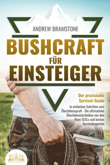 Andrew Bramstone - BUSHCRAFT FÜR EINSTEIGER - Der praxisnahe Survival-Guide: In einfachen Schritten zum Überlebensprofi - Die ultimativen Überlebenstechniken von den Navy SEALs und besten Survivalexperten, E-bok