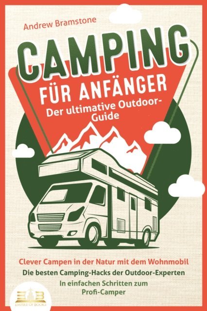 Andrew Bramstone - CAMPING FÜR ANFÄNGER - Der ultimative Outdoor-Guide: Clever Campen in der Natur mit dem Wohnmobil: Die besten Camping-Hacks der Outdoor-Experten - In einfachen Schritten zum Profi-Camper, E-bok