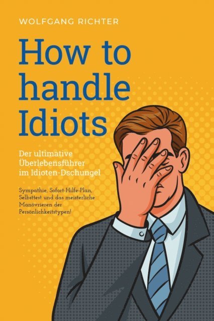 Wolfgang Richter - How to Handle Idiots: Der ultimative Überlebensführer im Idioten-Dschungel - Sympathie, Sofort-Hilfe-Plan, Selbsttest und das meisterliche Manövrieren der Persönlichkeitstypen!, E-bok