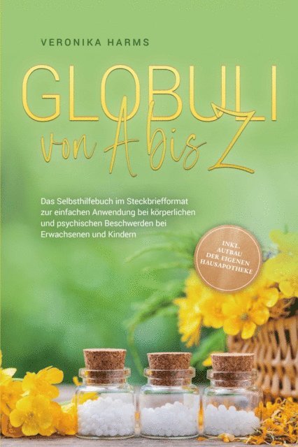 Veronika Harms - Globuli von A bis Z: Das Selbsthilfebuch im Steckbriefformat zur einfachen Anwendung bei körperlichen und psychischen Beschwerden bei Erwachsenen und Kindern - inkl. Aufbau der eigenen Hausapotheke, E-bok