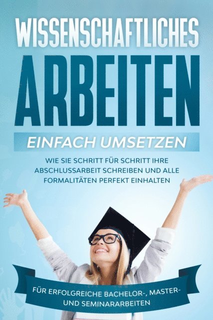 Matthias Schreiber - Wissenschaftliches Arbeiten einfach umsetzen: Wie Sie Schritt für Schritt Ihre Abschlussarbeit schreiben und alle Formalitäten perfekt einhalten|Für erfolgreiche Bachelor-, Master- und Seminararbeiten, E-bok
