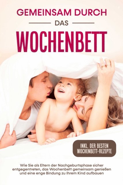 Helena Weber - Gemeinsam durch das Wochenbett: Wie Sie als Eltern der Nachgeburtsphase sicher entgegentreten, das Wochenbett gemeinsam genießen und eine enge Bindung zu Ihrem Kind aufbauen – inkl. der besten Wochenbett-Rezepte, E-bok