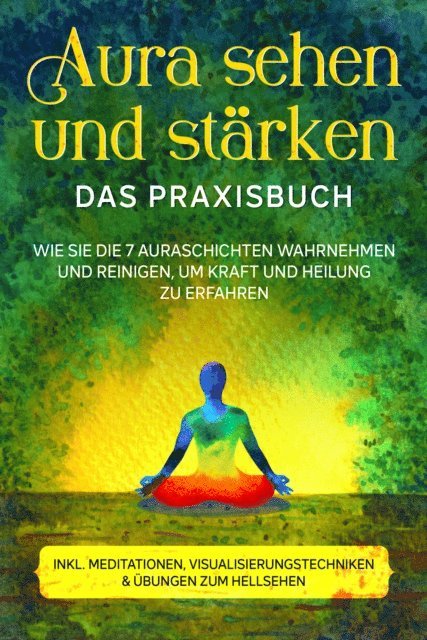 Ana Devi - Aura sehen und stärken - Das Praxisbuch: Wie Sie die 7 Auraschichten wahrnehmen und reinigen, um Kraft und Heilung zu erfahren - inkl. Meditationen, Visualisierungstechniken & Übungen zum Hellsehen, E-bok