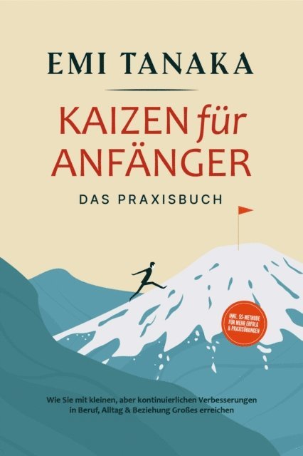 Emi Tanaka - Kaizen für Anfänger - Das Praxisbuch: Wie Sie mit kleinen aber kontinuierlichen Verbesserungen in Beruf, Alltag & Beziehung Großes erreichen - inkl. 5S-Methode für mehr Erfolg & Praxisübungen, E-bok