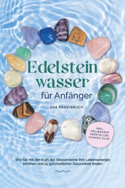 Lorena Bachmann - Edelsteinwasser für Anfänger - Das Praxisbuch: Wie Sie mit der Kraft der Wassersteine Ihre Lebensenergie erhöhen und zu ganzheitlicher Gesundheit finden | inkl. Heilwasser herstellen, Chakra u.v.m., E-bok