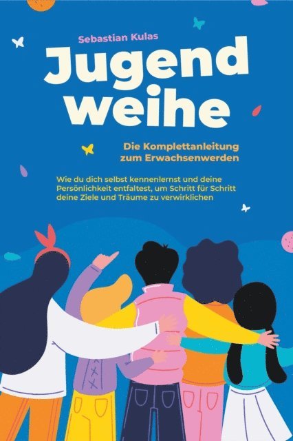 Sebastian Kulas - Jugendweihe - Die Komplettanleitung zum Erwachsenwerden: Wie du dich selbst kennenlernst und deine Persönlichkeit entfaltest, um Schritt für Schritt deine Ziele und Träume zu verwirklichen, E-bok