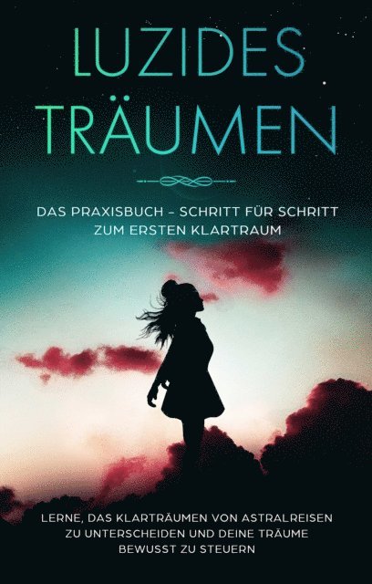 Lorina Blumenberg - Luzides Träumen: Das Praxisbuch - Schritt für Schritt zum ersten Klartraum | Lerne, das Klarträumen von Astralreisen zu unterscheiden und deine Träume bewusst zu steuern, E-bok