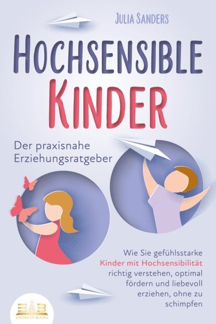 Julia Sanders - HOCHSENSIBLE KINDER - Der praxisnahe Erziehungsratgeber: Wie Sie gefühlsstarke Kinder mit Hochsensibilität richtig verstehen, optimal fördern und liebevoll erziehen, ohne zu schimpfen, E-bok. Tillgänglighet: Lägg i varukorg