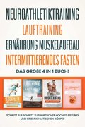 Neuroathletiktraining ; Lauftraining ; Ernÿhrung Muskelaufbau ; Intermittierendes Fasten: Das groÿe 4 in 1 Buch! - Schritt für Schritt zu sportlicher Höchstleistung einem athletischen Körper