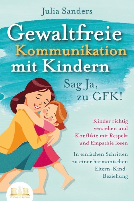 Julia Sanders - GEWALTFREIE KOMMUNIKATION MIT KINDERN - Sag Ja, zu GFK!: Kinder richtig verstehen und Konflikte mit Respekt und Empathie lösen - In einfachen Schritten zu einer harmonischen Eltern-Kind-Beziehung, E-bok. Tillgänglighet: Lägg i varukorg