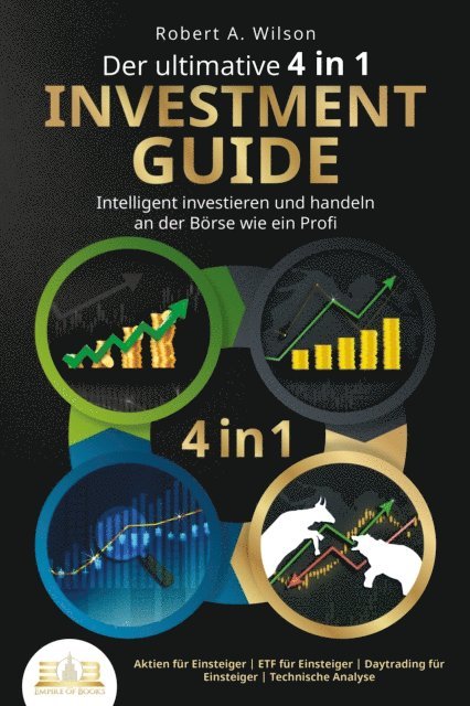 Robert A. Wilson - Der ultimative 4 in 1 Investment Guide - Intelligent investieren und handeln an der Börse wie ein Profi: Aktien für Einsteiger - ETF für Einsteiger - Daytrading für Einsteiger - Technische Analyse, E-bok