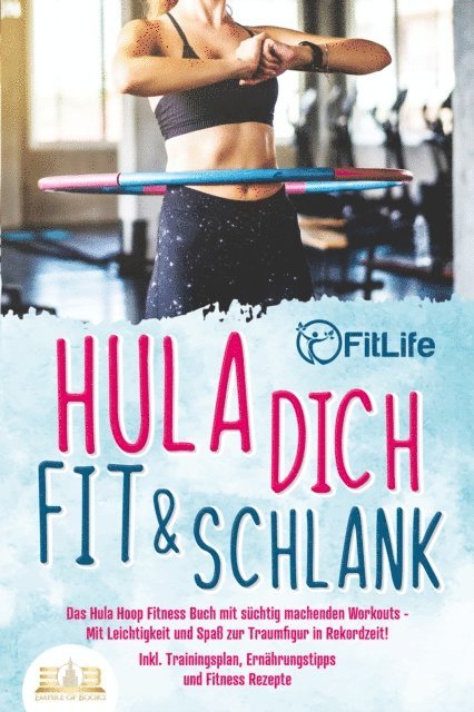 Fit Life - Hula dich fit & schlank - Das Hula Hoop Fitness Buch mit süchtig machenden Workouts: Mit Leichtigkeit und Spaß zur Traumfigur in Rekordzeit! Inkl. Trainingsplan, Ernährungstipps und Fitness Rezepte, E-bok. Tillgänglighet: Lägg i varukorg