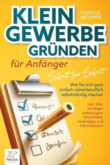 Markus Wehmer - Kleingewerbe gründen für Anfänger - Schritt für Schritt: Wie Sie sich ganz einfach nebenberuflich selbstständig machen (inkl. wichtigen Anleitungen, Checklisten, Unterlagen und Informationen), E-bok