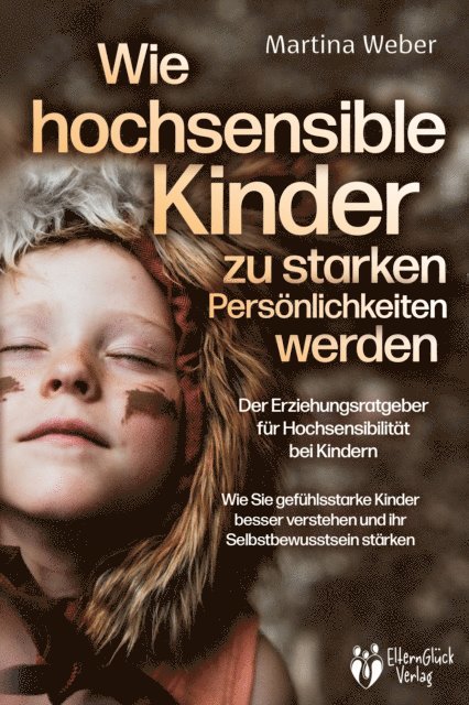 Martina Weber - Wie hochsensible Kinder zu starken Persönlichkeiten werden - Der Erziehungsratgeber für Hochsensibilität bei Kindern: Wie Sie gefühlsstarke Kinder besser verstehen und ihr Selbstbewusstsein stärken, E-bok
