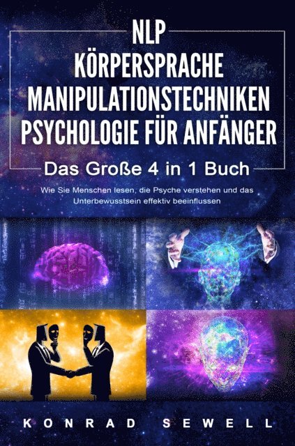 Konrad Sewell - NLP FÜR ANFÄNGER | KÖRPERSPRACHE | MANIPULATIONSTECHNIKEN | PSYCHOLOGIE FÜR ANFÄNGER - Das 4 in 1 Buch: Wie Sie Menschen lesen, die Psyche verstehen und das Unterbewusstsein effektiv beeinflussen, E-bok