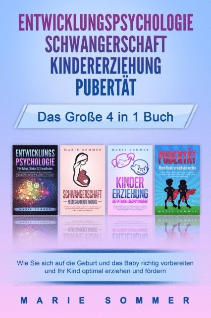Marie Sommer - ENTWICKLUNGSPSYCHOLOGIE | SCHWANGERSCHAFT | KINDERERZIEHUNG | PUBERTÄT - Das große 4 in 1 Buch: Wie Sie sich auf die Geburt und das Baby richtig vorbereiten und Ihr Kind optimal erziehen und fördern, E-bok