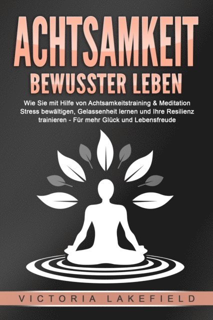 Victoria Lakefield - ACHTSAMKEIT - Bewusster leben: Wie Sie mit Hilfe von Achtsamkeitstraining & Meditation Stress bewältigen, Gelassenheit lernen und Ihre Resilienz trainieren – Für mehr Glück & Lebensfreude, E-bok. Tillgänglighet: Lägg i varukorg