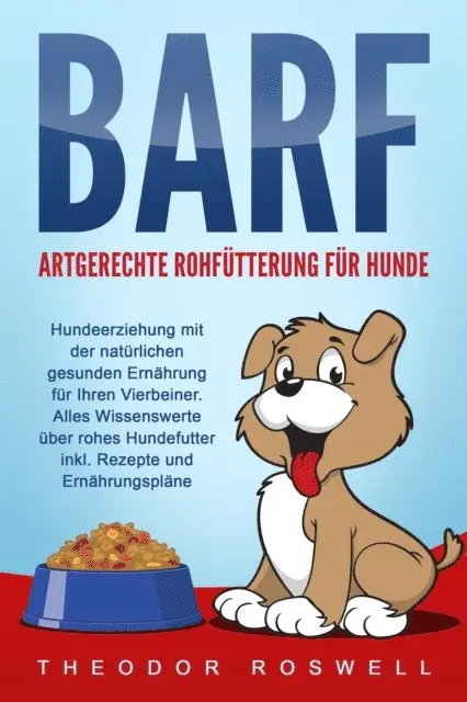 Theodor Roswell - BARF – Artgerechte Rohfütterung für Hunde: Hundeerziehung mit der natürlichen gesunden Ernährung für Ihren Vierbeiner. Alles Wissenswerte über rohes Hundefutter inkl. Rezepte und Ernährungspläne, E-bok. Tillgänglighet: Lägg i varukorg