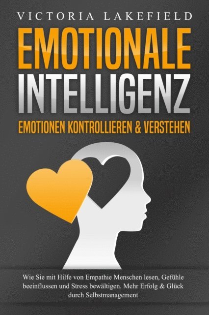 Victoria Lakefield - EMOTIONALE INTELLIGENZ - Emotionen kontrollieren & verstehen: Wie Sie mit Hilfe von Empathie Menschen lesen, Gefühle beeinflussen und Stress bewältigen. Mehr Erfolg und Glück durch Selbstmanagement, E-bok. Tillgänglighet: Lägg i varukorg