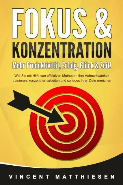 Vincent Matthiesen - FOKUS & KONZENTRATION - Mehr Produktivität, Erfolg, Glück & Zeit!: Wie Sie mit Hilfe von effektiven Methoden Ihre Aufmerksamkeit trainieren, konzentriert arbeiten und so jedes Ihrer Ziele erreichen, E-bok. Tillgänglighet: Lägg i varukorg