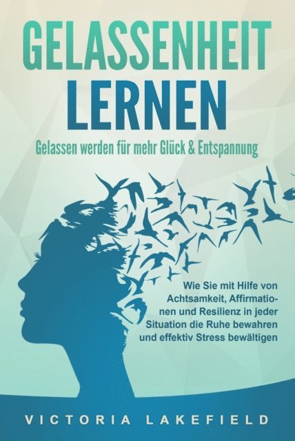 Victoria Lakefield - GELASSENHEIT LERNEN - Gelassen werden für mehr Glück & Entspannung: Wie Sie mit Hilfe von Achtsamkeit, Affirmationen und Resilienz in jeder Situation die Ruhe bewahren und effektiv Stress bewältigen, E-bok. Tillgänglighet: Lägg i varukorg