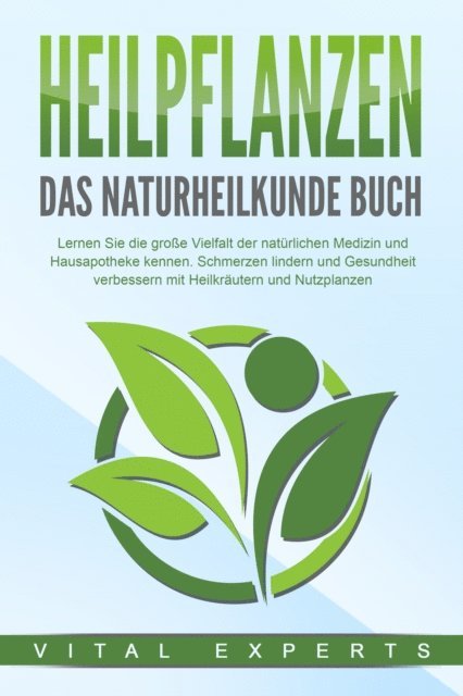 Vital Experts - HEILPFLANZEN - Das Naturheilkunde Buch: Lernen Sie die große Vielfalt der natürlichen Medizin und Hausapotheke kennen. Schmerzen lindern und Gesundheit verbessern mit Heilkräutern und Nutzpflanzen, E-bok
