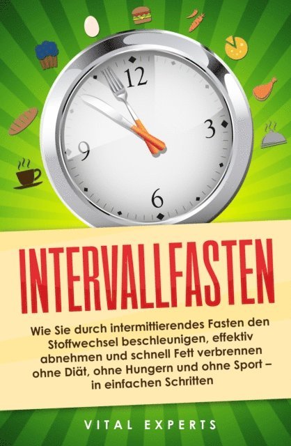 Vital Experts - Intervallfasten: Wie Sie durch intermittierendes Fasten den Stoffwechsel beschleunigen, effektiv abnehmen und schnell Fett verbrennen ohne Diät, ohne Hungern und ohne Sport - in einfachen Schritten, E-bok