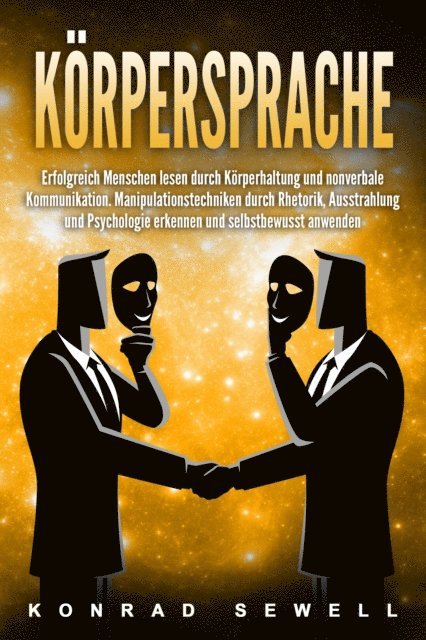 Konrad Sewell - Körpersprache: Erfolgreich Menschen lesen durch Körperhaltung und nonverbale Kommunikation. Manipulationstechniken durch Rhetorik, Ausstrahlung und Psychologie erkennen und selbstbewusst anwenden, E-bok