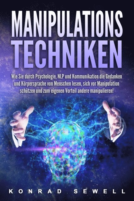 Konrad Sewell - Manipulationstechniken: Wie Sie durch Psychologie, NLP und Kommunikation die Gedanken und Körpersprache von Menschen lesen, sich vor Manipulation schützen und zum eigenen Vorteil andere manipulieren!, E-bok