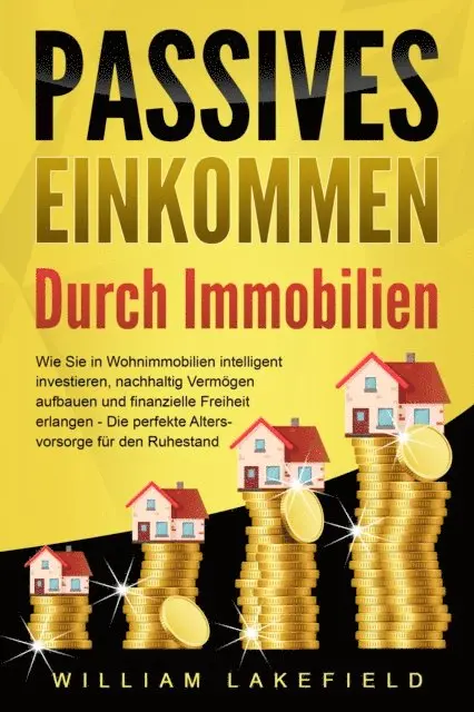 William Lakefield - PASSIVES EINKOMMEN DURCH IMMOBILIEN: Wie Sie in Wohnimmobilien intelligent investieren, nachhaltig Vermögen aufbauen und finanzielle Freiheit erlangen – Die perfekte Altersvorsorge für den Ruhestand, E-bok. Tillgänglighet: Lägg i varukorg