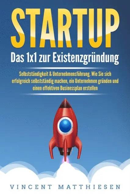 Vincent Matthiesen - STARTUP: Das 1x1 zur Existenzgründung, Selbstständigkeit & Unternehmensführung. Wie Sie sich erfolgreich selbstständig machen, ein Unternehmen gründen und einen effektiven Businessplan erstellen, E-bok. Tillgänglighet: Lägg i varukorg