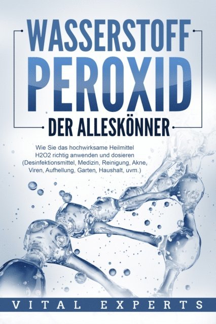 Vital Experts - WASSERSTOFFPEROXID - Der Alleskönner: Wie Sie das hochwirksame Heilmittel H2O2 richtig anwenden und dosieren - Desinfektionsmittel, Medizin, Reinigung, Akne, Viren, Aufhellung, Garten, Haushalt, uvm., E-bok