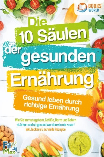 Fit Max - Die 10 Säulen der gesunden Ernährung - Gesund leben durch richtige Ernährung: Wie Sie Immunsystem, Gefäße, Darm und Gehirn stärken und so gesund werden wie nie zuvor! Inkl. leckere & schnelle Rezepte, E-bok