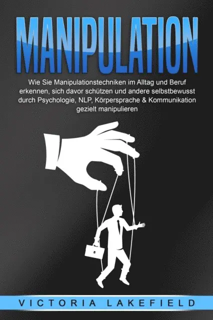 Victoria Lakefield - Manipulation: Wie Sie Manipulationstechniken im Alltag und Beruf erkennen, sich davor schützen und andere selbstbewusst durch Psychologie, NLP, Körpersprache & Kommunikation gezielt manipulieren, E-bok. Tillgänglighet: Lägg i varukorg