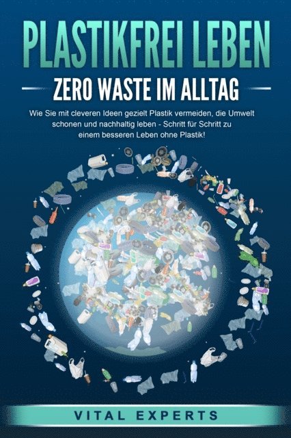 Vital Experts - PLASTIKFREI LEBEN - Zero Waste im Alltag: Wie Sie mit cleveren Ideen gezielt Plastik vermeiden, die Umwelt schonen und nachhaltig leben - Schritt für Schritt zu einem besseren Leben ohne Plastik!, E-bok