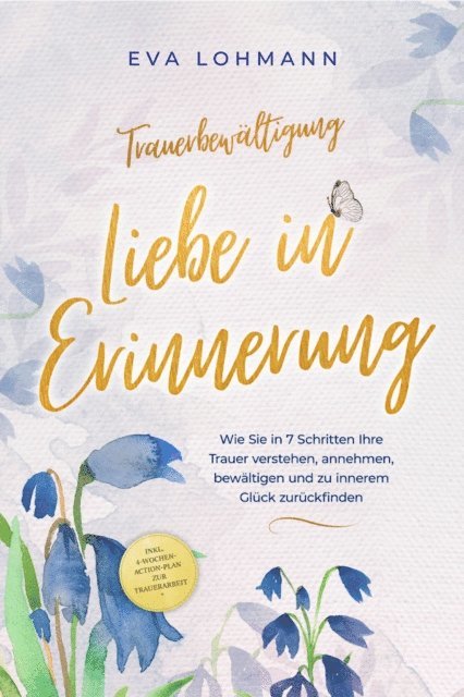 Eva Lohmann - Trauerbewältigung - Liebe in Erinnerung: Wie Sie in 7 Schritten Ihre Trauer verstehen, annehmen, bewältigen und zu innerem Glück zurückfinden - inkl. 4-Wochen-Action-Plan zur Trauerarbeit, E-bok