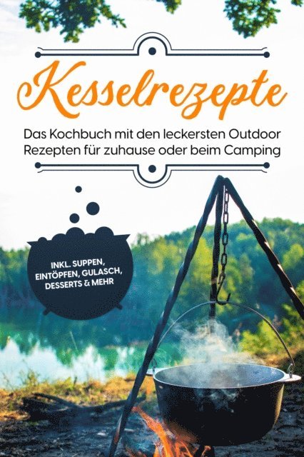 Matthias Falkner - Kesselrezepte: Das Kochbuch mit den leckersten Outdoor Rezepten für zuhause oder beim Camping– inkl. Suppen, Eintöpfen, Gulasch, Desserts & mehr, E-bok