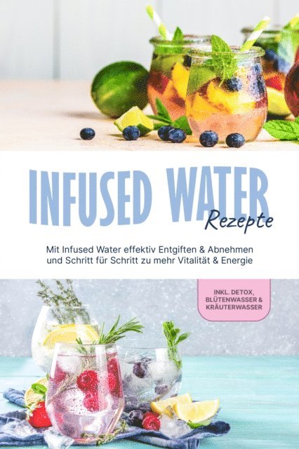 Anna-Lena Kulas - Infused Water Rezepte: Mit Infused Water effektiv Entgiften & Abnehmen und Schritt für Schritt zu mehr Vitalität & Energie - inkl. Detox, Blütenwasser & Kräuterwasser, E-bok