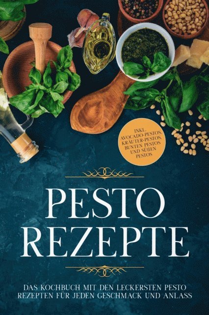Pesto Rezepte: Das Kochbuch mit den leckersten Pesto Rezepten für jeden Geschmack und Anlass - inkl. Avocado-Pestos, Kräuter-Pestos, bunten Pestos und süßen Pestos