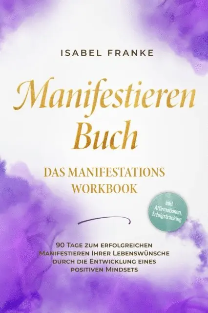 Isabel Franke - Manifestieren Buch: Das Manifestations Workbook - 90 Tage zum erfolgreichen Manifestieren Ihrer Lebenswünsche durch die Entwicklung eines positiven Mindsets - inkl. Affirmationen, Erfolgstracking, E-bok. Tillgänglighet: Lägg i varukorg